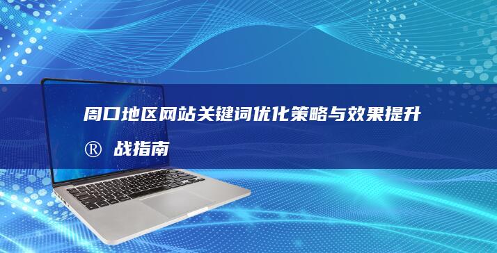 周口地区网站关键词优化策略与效果提升实战指南